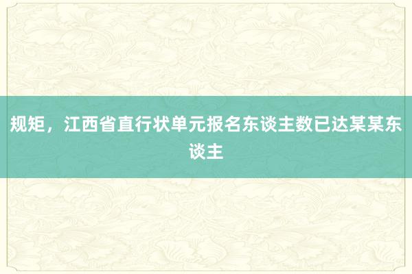 规矩，江西省直行状单元报名东谈主数已达某某东谈主