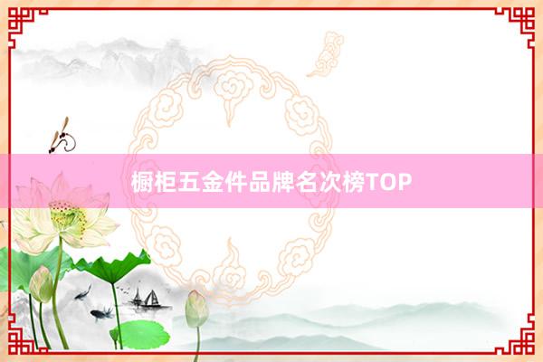 橱柜五金件品牌名次榜TOP