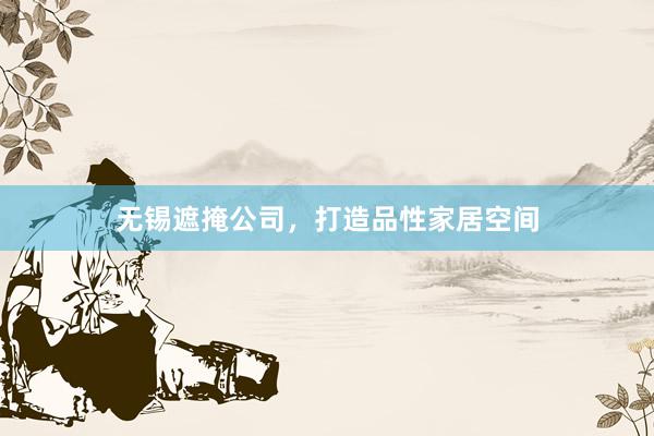 无锡遮掩公司，打造品性家居空间