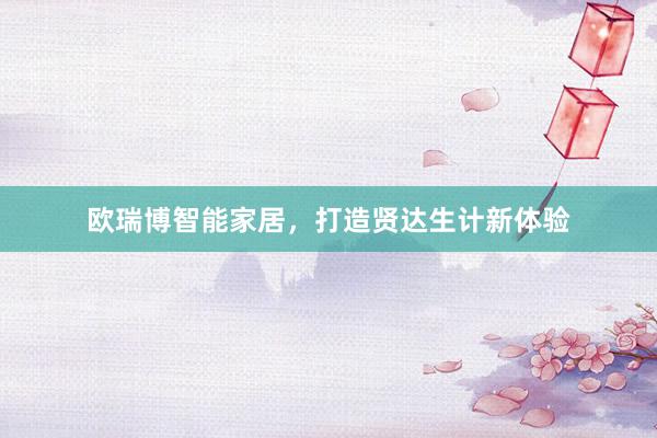 欧瑞博智能家居，打造贤达生计新体验