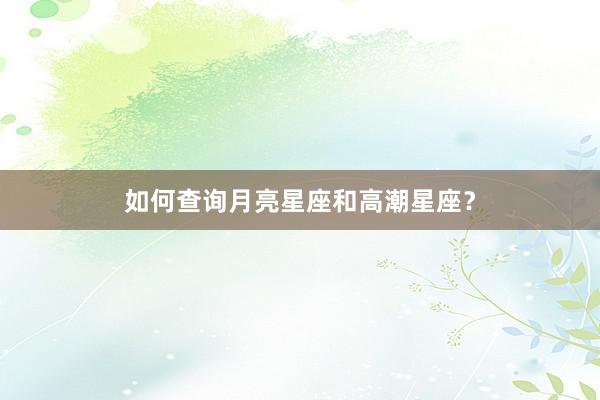 如何查询月亮星座和高潮星座？