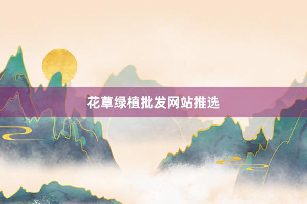 花草绿植批发网站推选