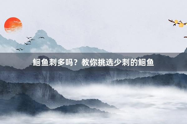 鮰鱼刺多吗？教你挑选少刺的鮰鱼