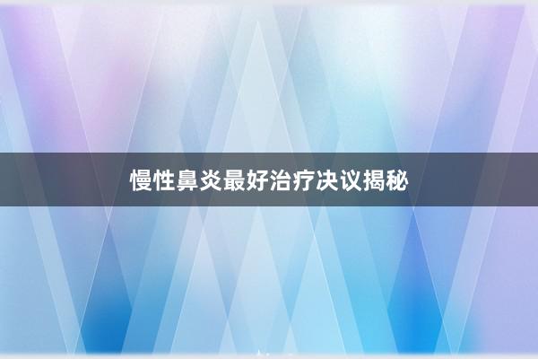 慢性鼻炎最好治疗决议揭秘