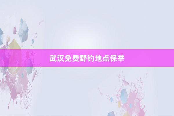 武汉免费野钓地点保举