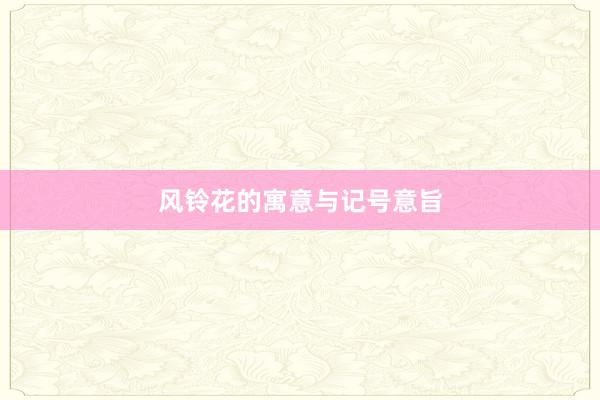 风铃花的寓意与记号意旨