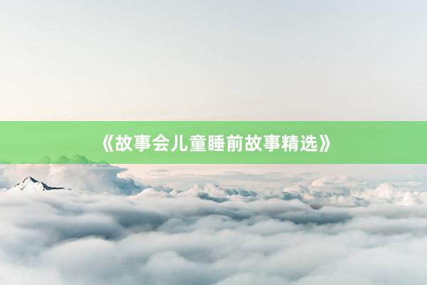 《故事会儿童睡前故事精选》