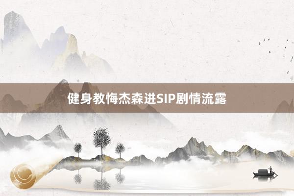 健身教悔杰森进SIP剧情流露