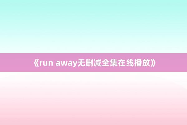 《run away无删减全集在线播放》